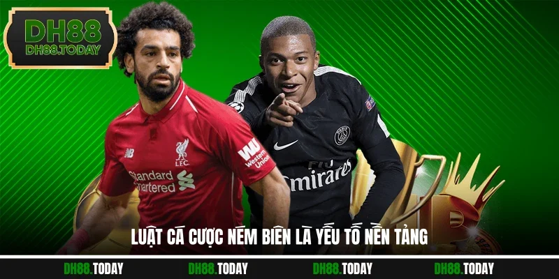 Luật cá cược ném biên là yếu tố nền tảng