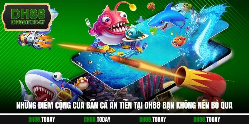 Những điểm cộng của bắn cá ăn tiền tại DH88 bạn không nên bỏ qua