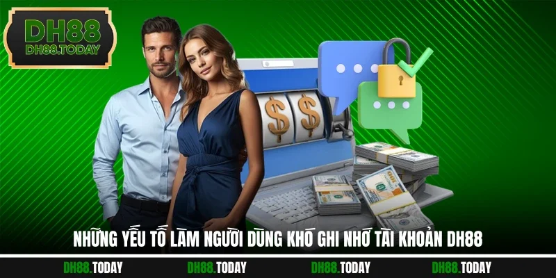 Những yếu tố làm người dùng khó ghi nhớ tài khoản DH88